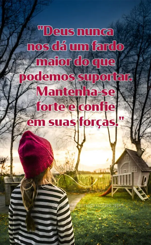 "Deus nunca nos dá um fardo maior do que podemos suportar. Mantenha-se forte e confie em suas forças."