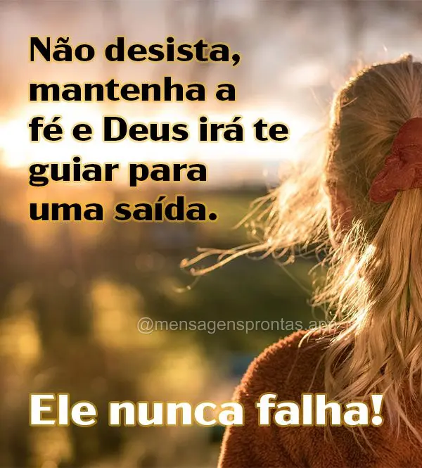 Não desista, mantenha a fé e Deus irá te guiar para uma saída. Ele nunca falha!