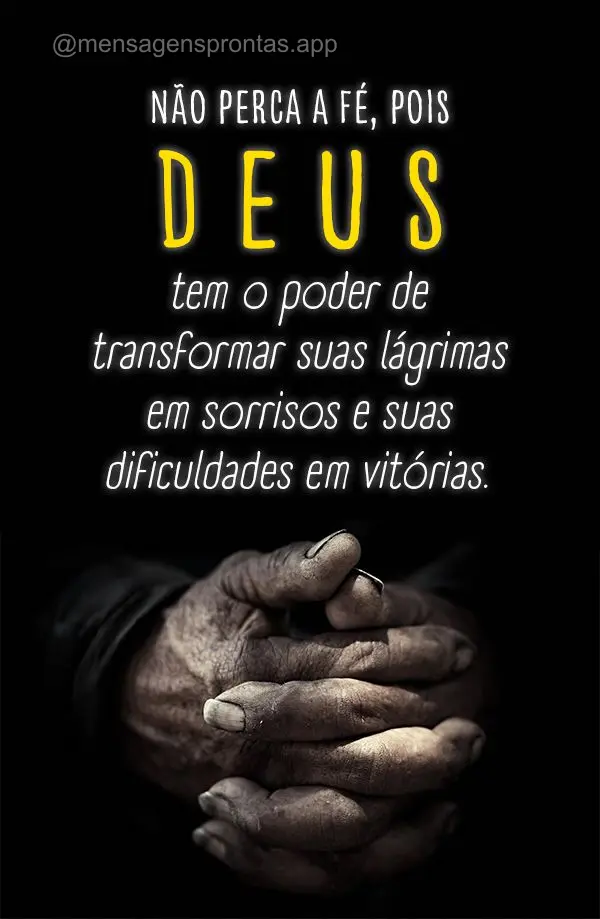 "Não perca a fé, pois Deus tem o poder de transformar suas lágrimas em sorrisos e suas dificuldades em vitórias."
