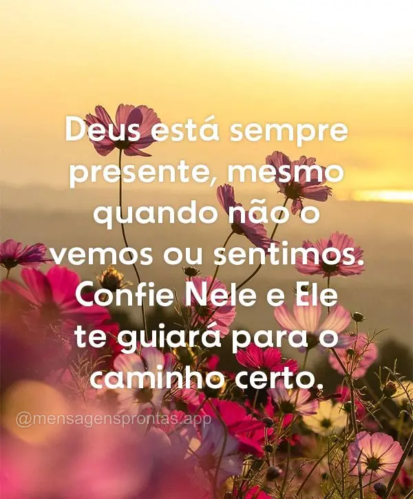"Deus está sempre presente, mesmo quando não o vemos ou sentimos. Confie Nele e Ele te guiará para o caminho certo."
