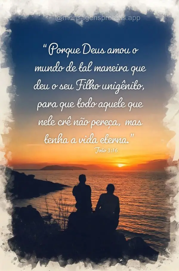 "Porque Deus amou o mundo de tal maneira que deu o seu Filho unigênito, para que todo aquele que nele crê não pereça, mas tenha a vida eterna." João...