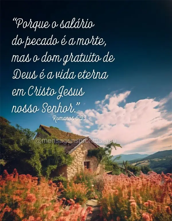 "Porque o salário do pecado é a morte, mas o dom gratuito de Deus é a vida eterna em Cristo Jesus nosso Senhor." Romanos 6:23