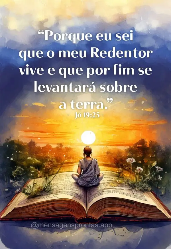 "Porque eu sei que o meu Redentor vive e que por fim se levantará sobre a terra." Jó 19:25