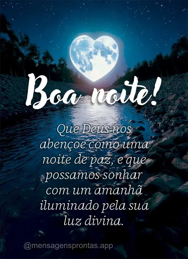 Que Deus nos abençoe como uma noite de paz, e que possamos sonhar com uma amanhã iluminado pela sua luz divina.  Boa noite!