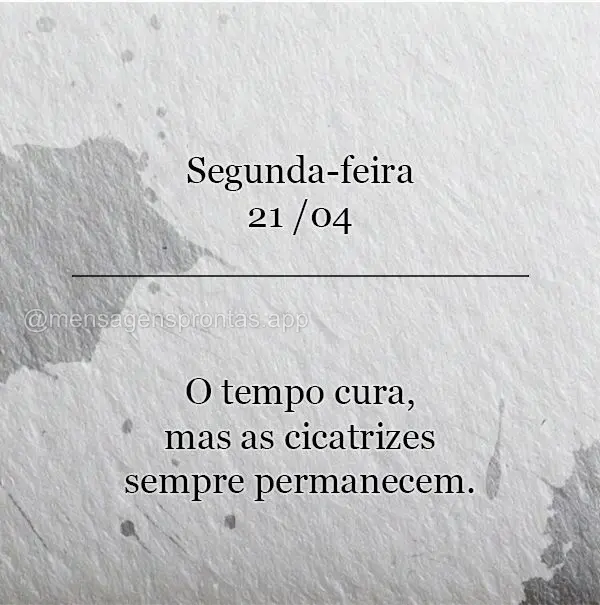 O tempo cura, mas as cicatrizes sempre permanecem. Segunda-feira 21/04