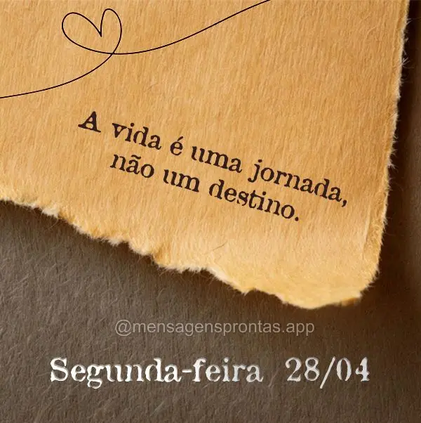  A vida é uma jornada, não um destino. Segunda-feira 28/04
