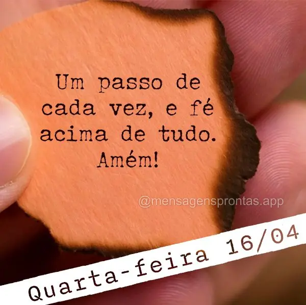  Um passo de cada vez, e fé acima de tudo. Amém! Quarta-feira 16/04
