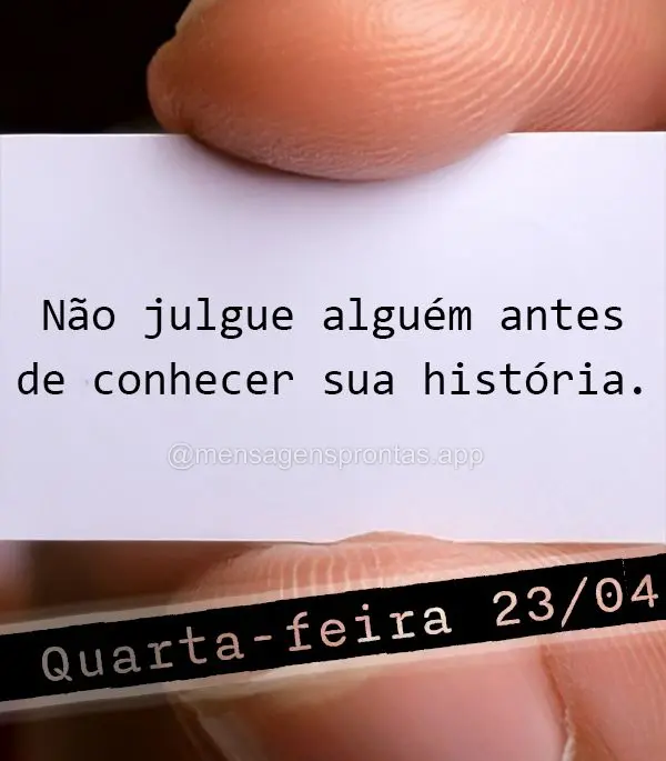 Não julgue alguém antes de conhecer sua história. Quarta-feira 23/04