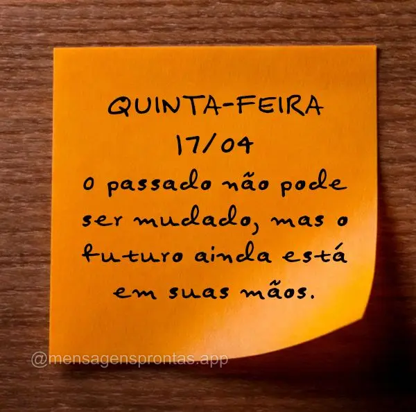 O passado não pode ser mudado, mas o futuro ainda está em suas mãos. Quinta-feira 17/04