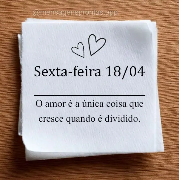O amor é a única coisa que cresce quando é dividido. Sexta-feira 18/04