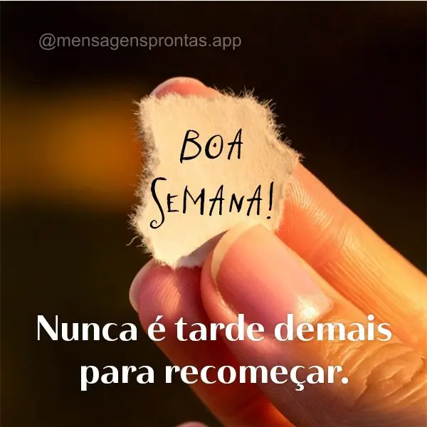 Nunca é tarde demais para recomeçar. Boa Semana!