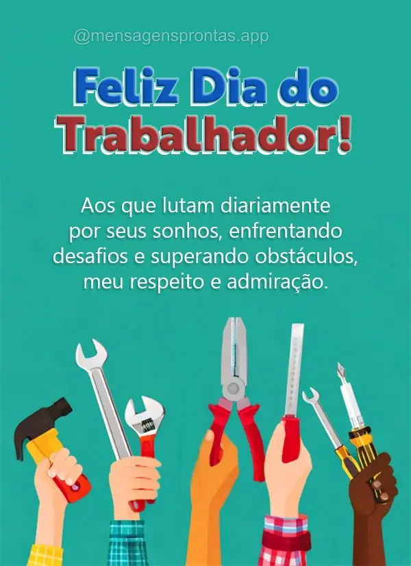 Aos que lutam diariamente por seus sonhos, enfrentando desafios e superando obstáculos, meu respeito e admiração. Feliz Dia do Trabalhador!