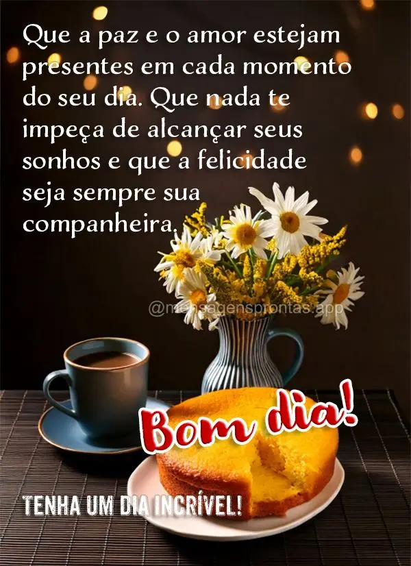 Que a paz e o amor estejam presentes em cada momento do seu dia. Que nada te impeça de alcançar seus sonhos e que a felicidade seja sempre sua companhe...