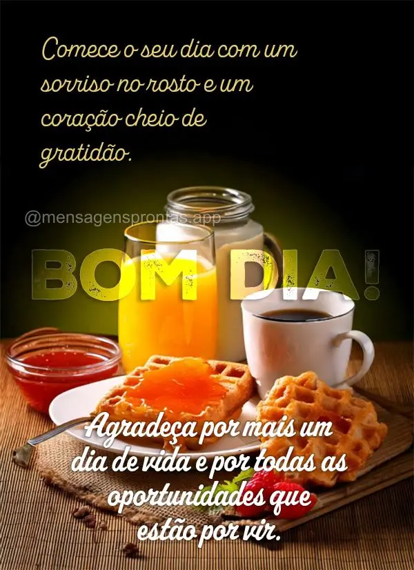 Comece o seu dia com um sorriso no rosto e um coração cheio de gratidão. Agradeça por mais um dia de vida e por todas as oportunidades que estão por...