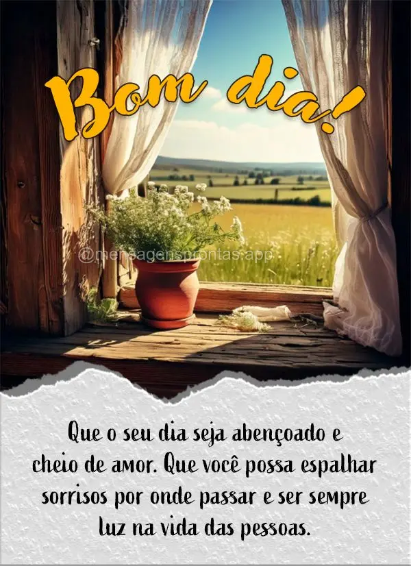 Que o seu dia seja abençoado e cheio de amor. Que você possa espalhar sorrisos por onde passar e ser sempre luz na vida das pessoas. Bom dia!