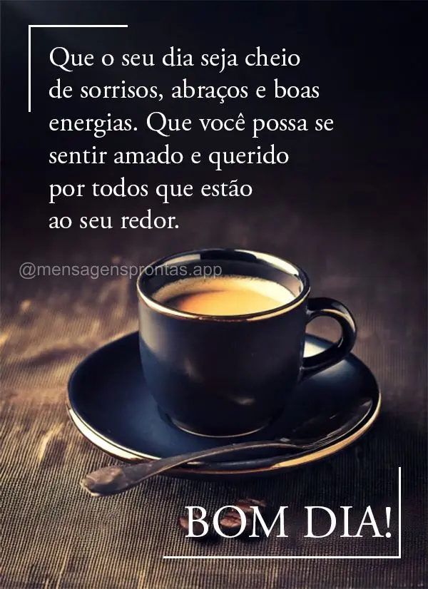 Que o seu dia seja cheio de sorrisos, abraços e boas energias. Que você possa se sentir amado e querido por todos que estão ao seu redor. Bom dia!