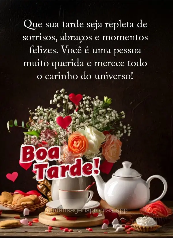Que sua tarde seja repleta de sorrisos, abraços e momentos felizes. Você é uma pessoa muito querida e merece todo o carinho do universo! Boa tarde!