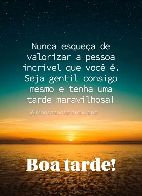Nunca esqueça de valorizar a pessoa incrível que você é. Seja gentil consigo mesmo(a) e tenha uma tarde maravilhosa! Boa tarde!