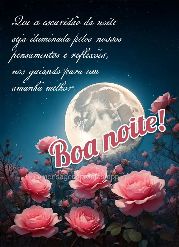 Que a escuridão da noite seja iluminada pelos nossos pensamentos e reflexões, nos guiando para um amanhã melhor. Boa noite!