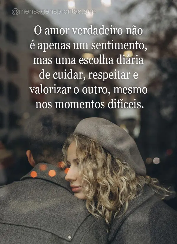 O amor verdadeiro não é apenas um sentimento, mas uma escolha diária de cuidar, respeitar e valorizar o outro, mesmo nos momentos difíceis.