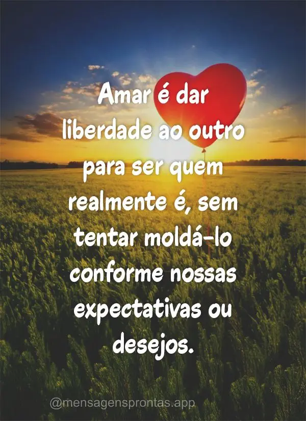 Amar é dar liberdade ao outro para ser quem realmente é, sem tentar moldá-lo conforme nossas expectativas ou desejos.