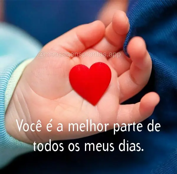 Você é a melhor parte de todos os meus dias.