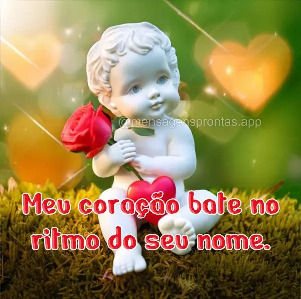 Meu coração bate no ritmo do seu nome.