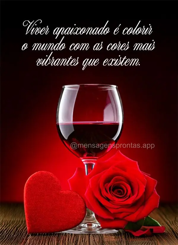 "Viver apaixonado é colorir o mundo com as cores mais vibrantes que existem."