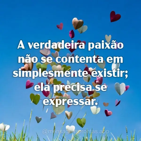 "A verdadeira paixão não se contenta em simplesmente existir; ela precisa se expressar."