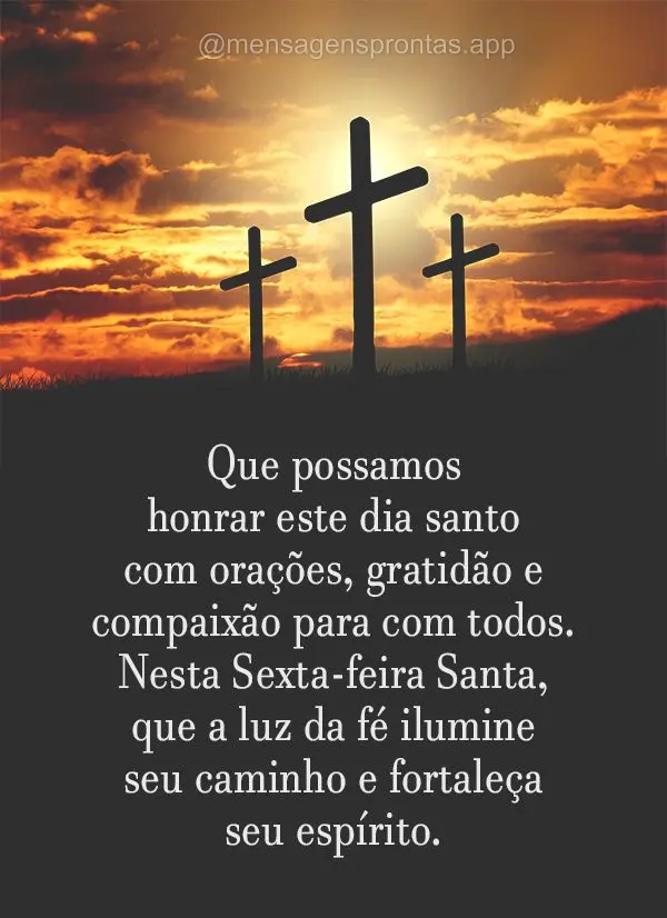 Que possamos honrar este dia santo com orações, gratidão e compaixão para com todos. Nesta Sexta-feira Santa, que a luz da fé ilumine seu caminho e ...