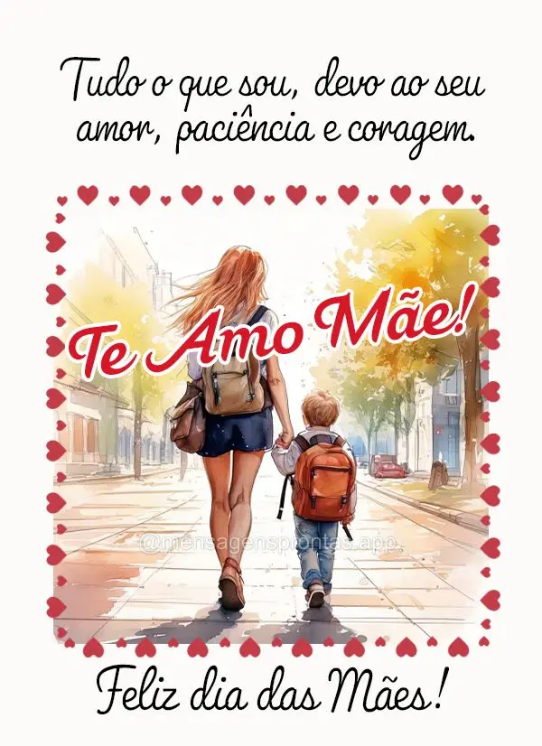 Tudo o que sou, devo ao seu amor, paciência e coragem. Te amo Mãe! Feliz dia das Mães! 