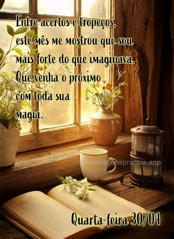Entre acertos e tropeços, este mês me mostrou que sou mais forte do que imaginava. Que venha o próximo com toda sua magia. Quarta-feira 30/04