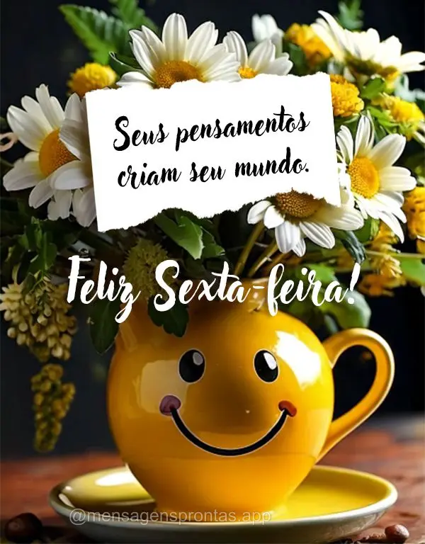 Seus pensamentos criam seu mundo. Feliz Sexta-feira!