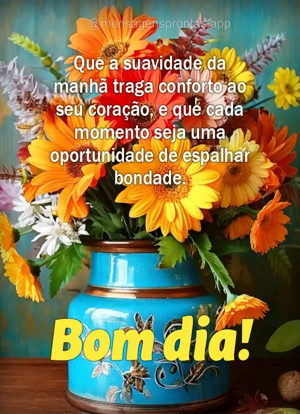 Que a suavidade da manhã traga conforto ao seu coração, e que cada momento seja uma oportunidade de espalhar bondade. Bom dia!