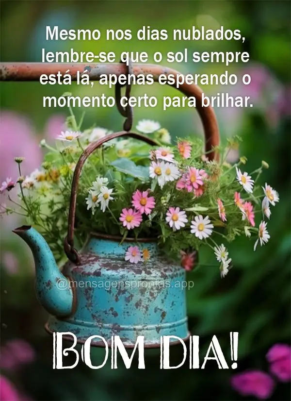 Mesmo nos dias nublados, lembre-se que o sol sempre está lá, apenas esperando o momento certo para brilhar. Assim como você. Bom dia! 