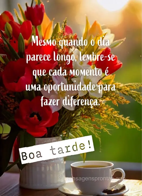 Mesmo quando o dia parece longo, lembre-se que cada momento é uma oportunidade para fazer diferença. Boa tarde!