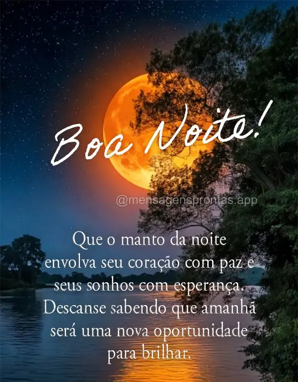Que o manto da noite envolva seu coração com paz e seus sonhos com esperança. Descanse sabendo que amanhã será uma nova oportunidade para brilhar. B...