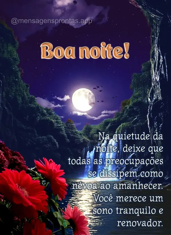 Na quietude da noite, deixe que todas as preocupações se dissipem como névoa ao amanhecer. Você merece um sono tranquilo e renovador. Boa noite!