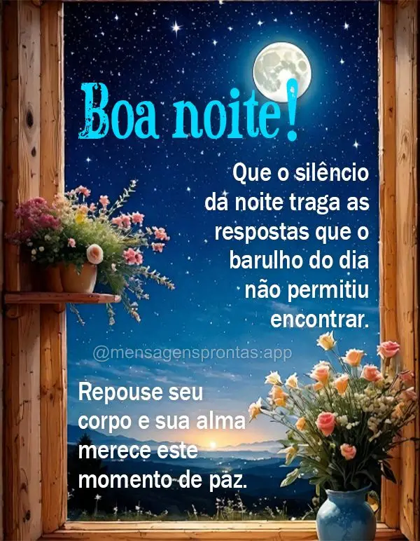 Que o silêncio da noite traga as respostas que o barulho do dia não permitiu encontrar. Repouse seu corpo e sua alma merece este momento de paz. Boa no...