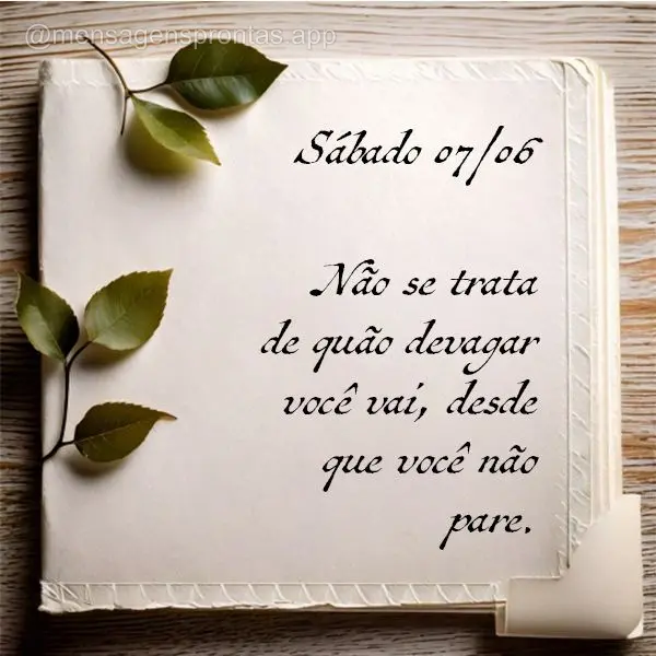 Não se trata de quão devagar você vai, desde que você não pare. Sábado 07/06