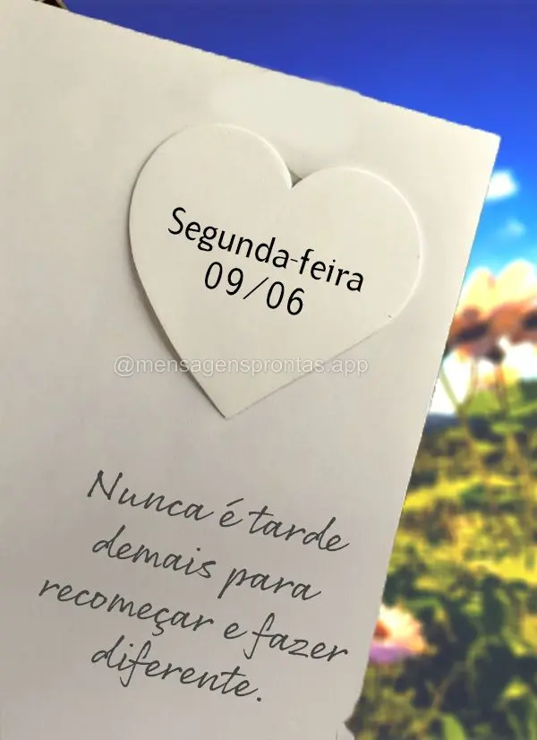 Nunca é tarde demais para recomeçar e fazer diferente.  Segunda-feira 09/06
