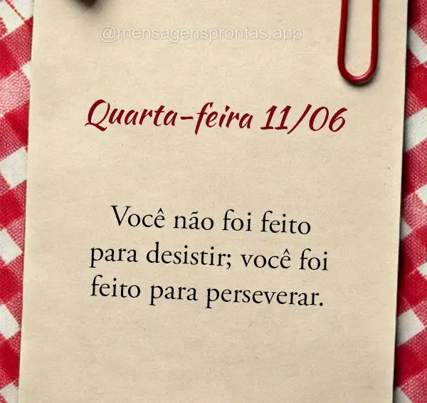 "Você não foi feito para desistir; você foi feito para perseverar." Quarta-feira 11/06