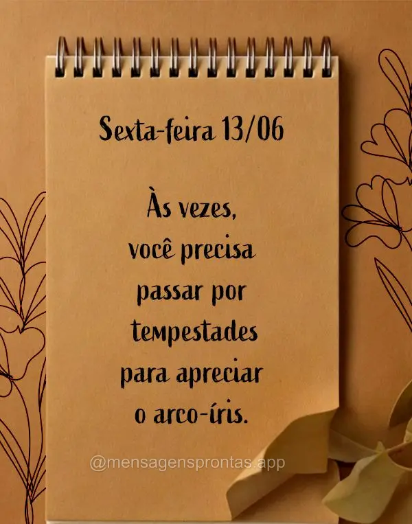 Às vezes, você precisa passar por tempestades para apreciar o arco-íris. Sexta-feira 13/06