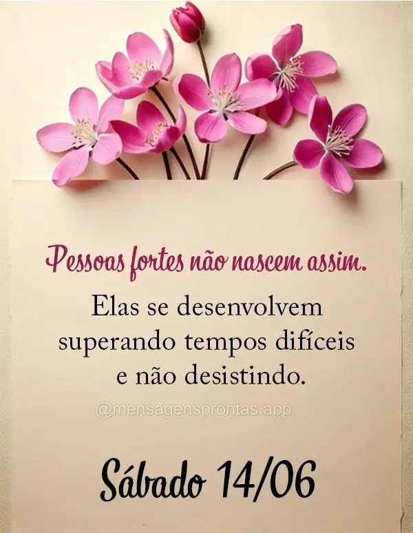 Pessoas fortes não nascem assim. Elas se desenvolvem superando tempos difíceis e não desistindo. Sábado 14/06