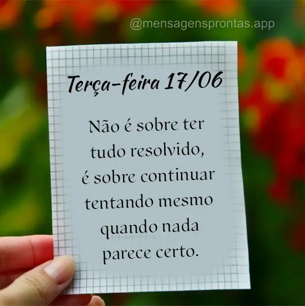 Não é sobre ter tudo resolvido, é sobre continuar tentando mesmo quando nada parece certo. Terça-feira 17/06