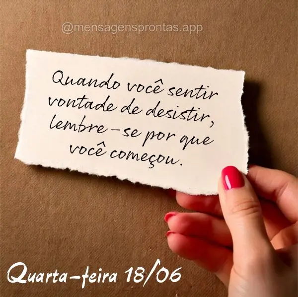 "Quando você sentir vontade de desistir, lembre-se por que você começou." Quarta-feira 18/06