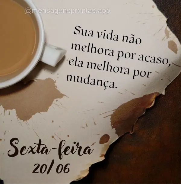 Sua vida não melhora por acaso, ela melhora por mudança. Sexta-feira 20/06