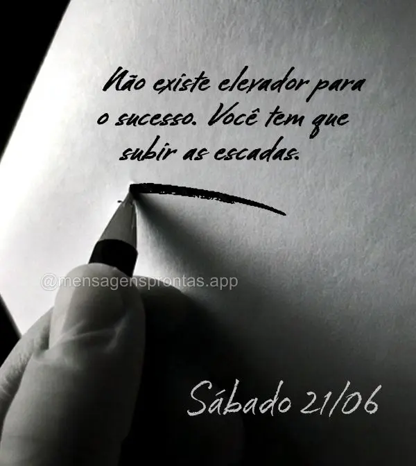 "Não existe elevador para o sucesso. Você tem que subir as escadas." Sábado 21/06
