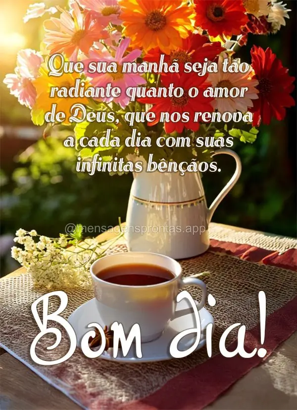 Que sua manhã seja tão radiante quanto o amor de Deus, que nos renova a cada dia com suas infinitas bênçãos. Bom dia!