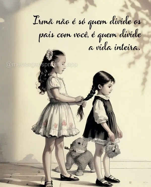 Irmã não é só quem divide os pais com você, é quem divide a vida inteira.